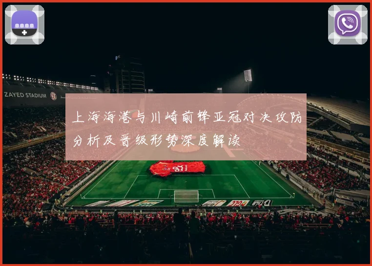 上海海港与川崎前锋亚冠对决攻防分析及晋级形势深度解读