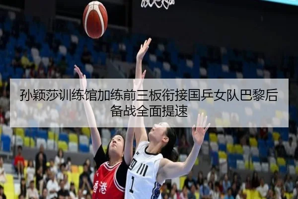 孙颖莎训练馆加练前三板衔接国乒女队巴黎后备战全面提速